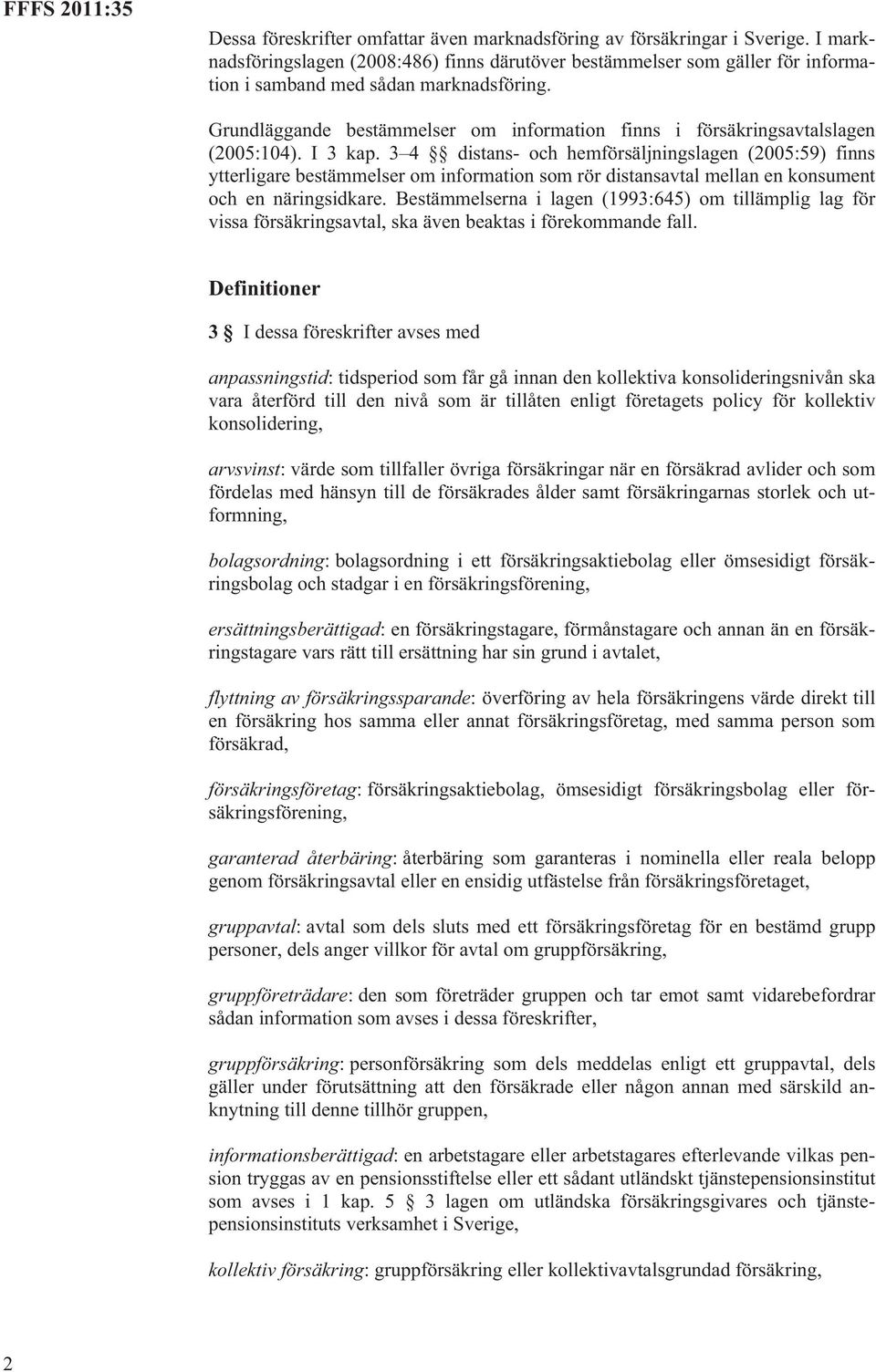 3 4 distans- och hemförsäljningslagen (2005:59) finns ytterligare bestämmelser om information som rör distansavtal mellan en konsument och en näringsidkare.