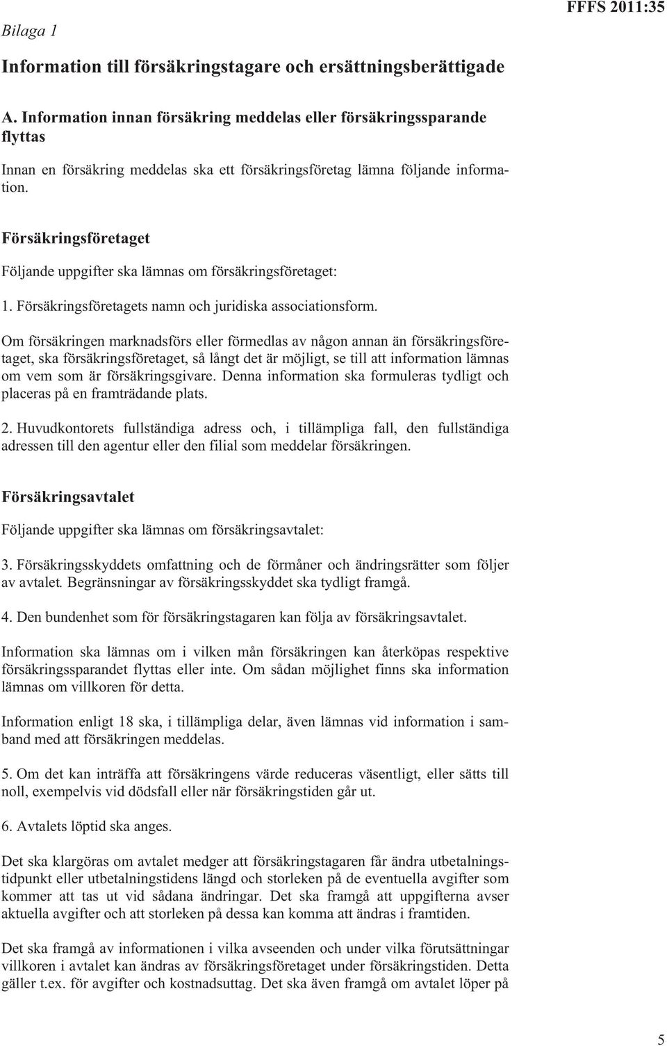 Försäkringsföretaget Följande uppgifter ska lämnas om försäkringsföretaget: 1. Försäkringsföretagets namn och juridiska associationsform.