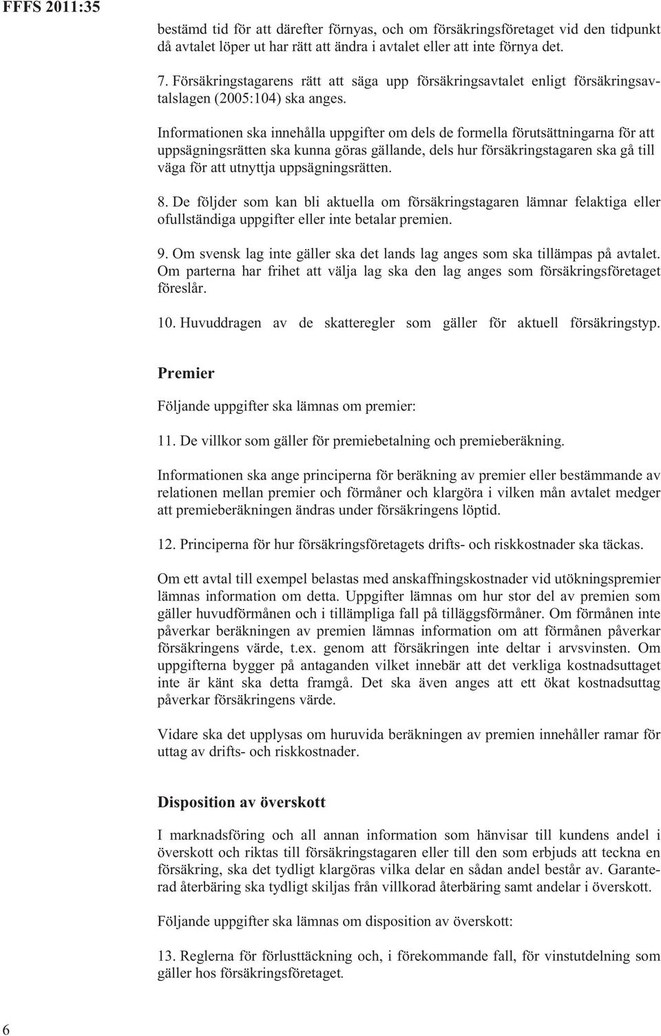 Informationen ska innehålla uppgifter om dels de formella förutsättningarna för att uppsägningsrätten ska kunna göras gällande, dels hur försäkringstagaren ska gå till väga för att utnyttja