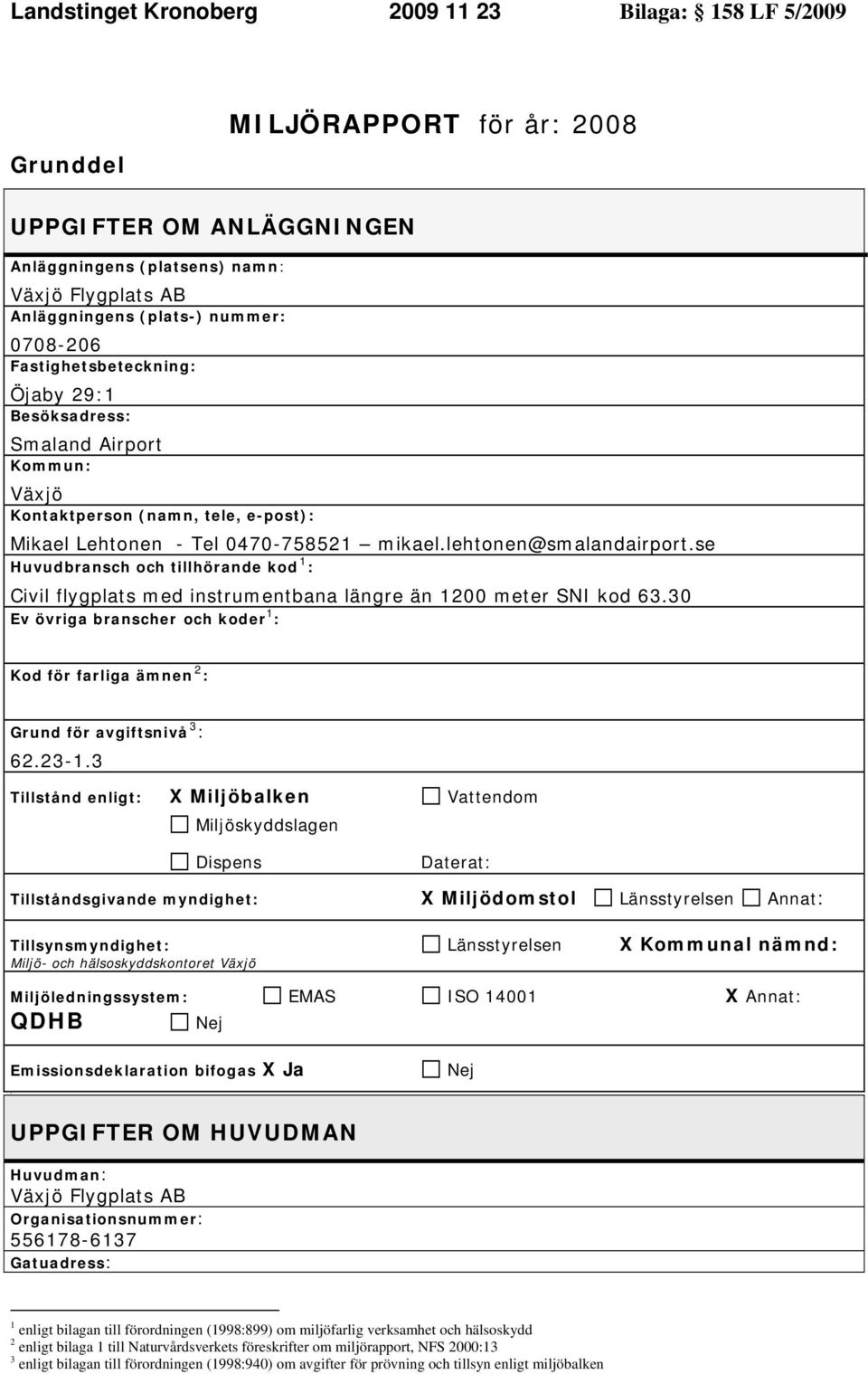 se Huvudbransch och tillhörande kod 1 : Civil flygplats med instrumentbana längre än 12 meter SNI kod 63.3 Ev övriga branscher och koder 1 : Kod för farliga ämnen 2 : Grund för avgiftsnivå 3 : 62.