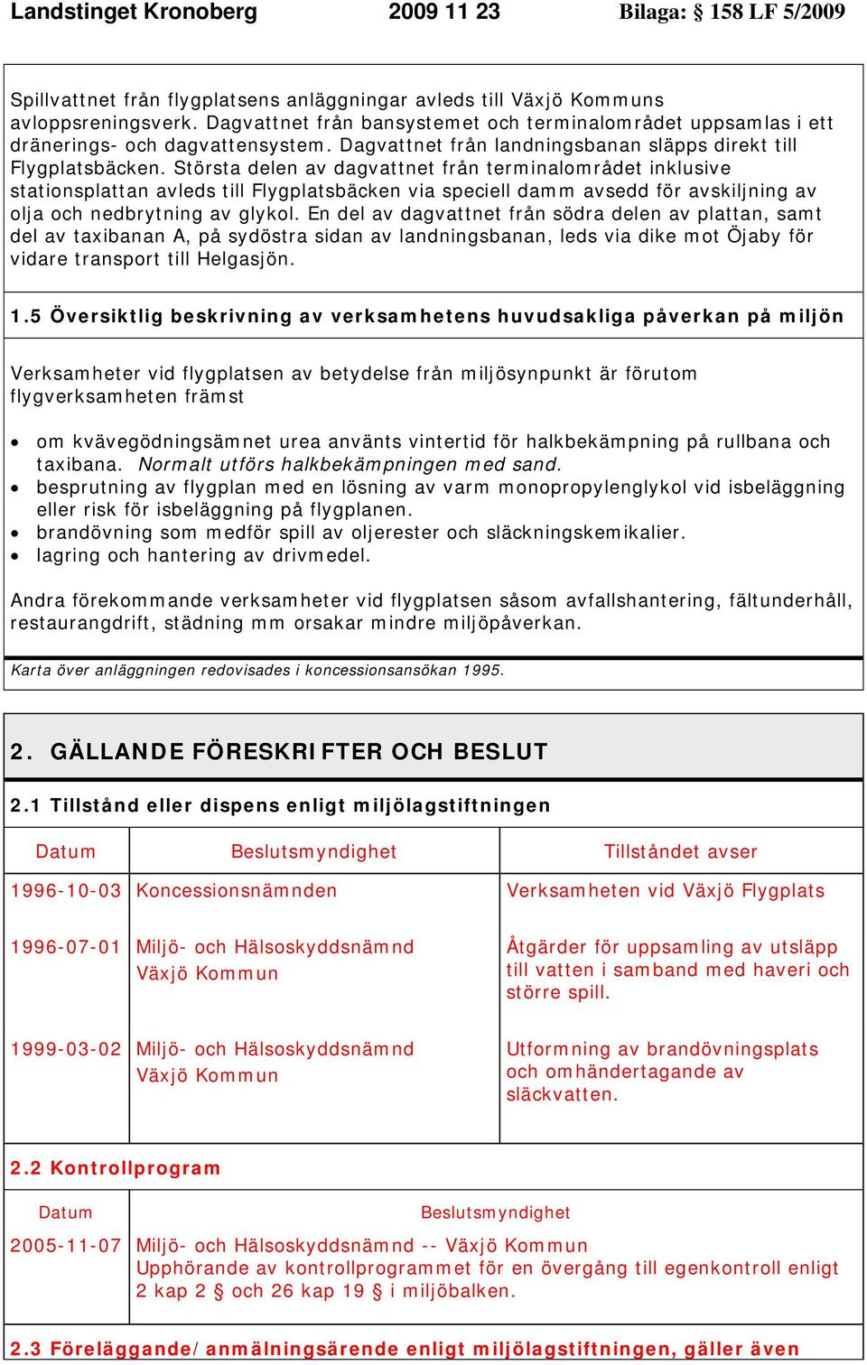 Största delen av dagvattnet från terminalområdet inklusive stationsplattan avleds till Flygplatsbäcken via speciell damm avsedd för avskiljning av olja och nedbrytning av glykol.