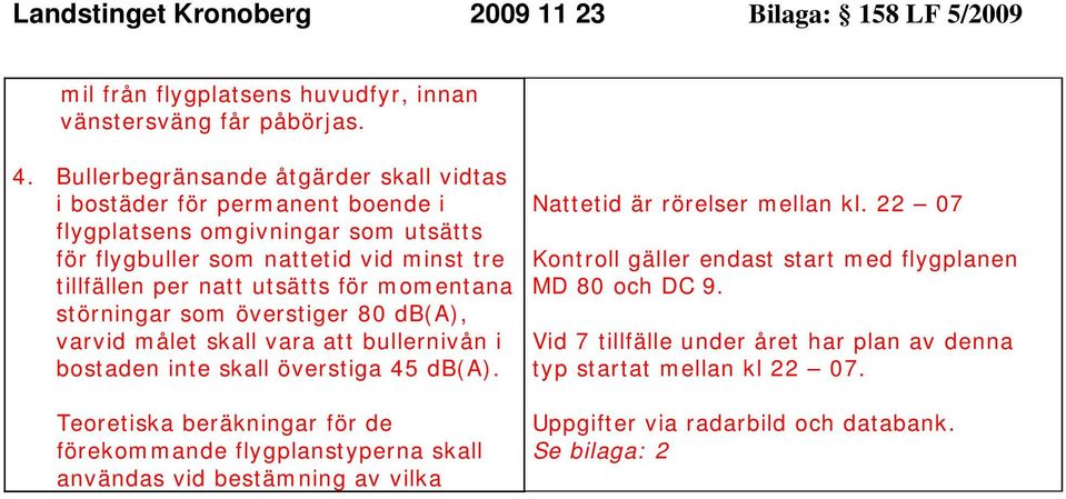 utsätts för momentana störningar som överstiger 8 db(a), varvid målet skall vara att bullernivån i bostaden inte skall överstiga 45 db(a).