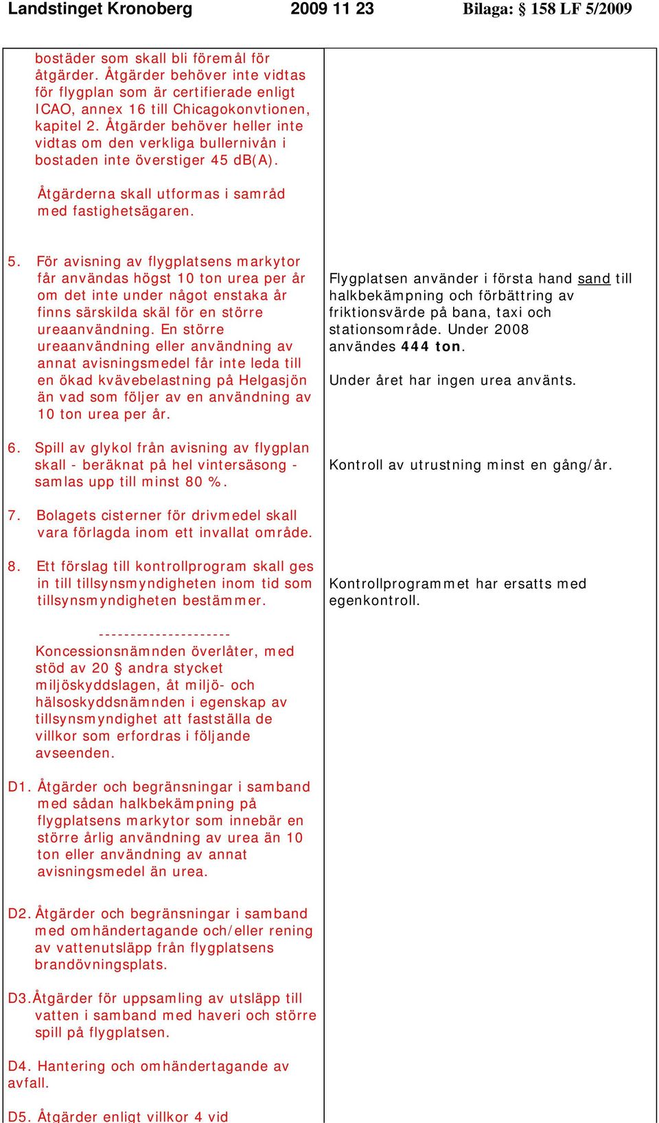 Åtgärder behöver heller inte vidtas om den verkliga bullernivån i bostaden inte överstiger 45 db(a). Åtgärderna skall utformas i samråd med fastighetsägaren. 5.
