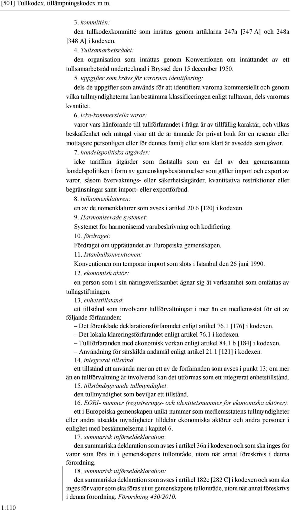 uppgifter som krävs för varornas identifiering: dels de uppgifter som används för att identifiera varorna kommersiellt och genom vilka tullmyndigheterna kan bestämma klassificeringen enligt