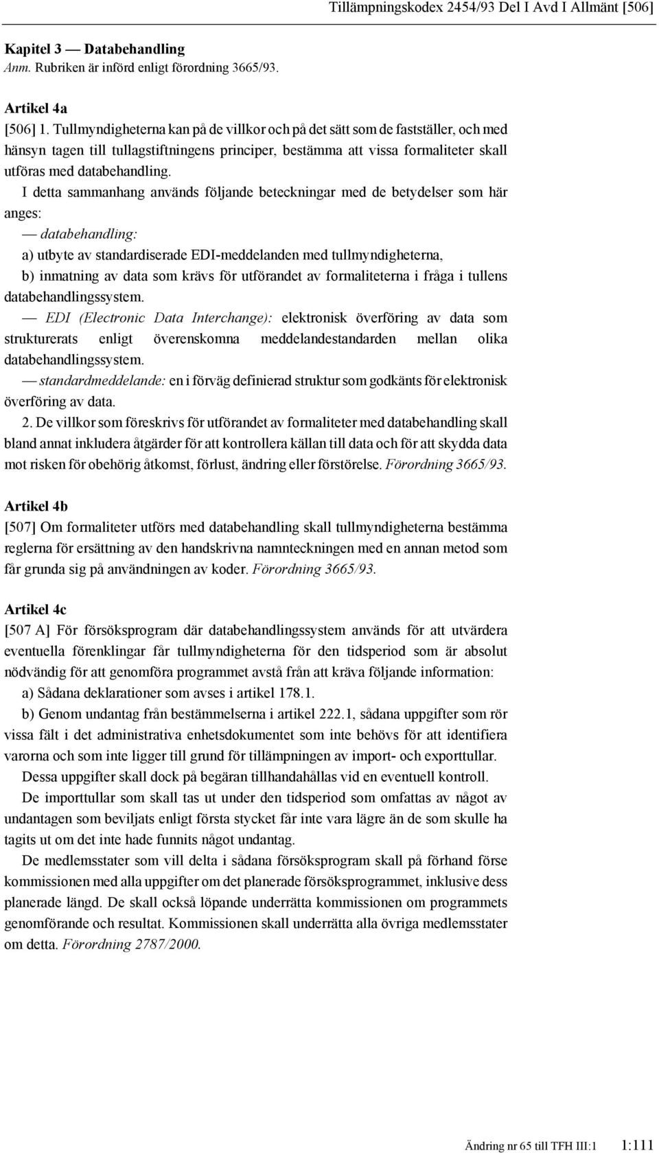 I detta sammanhang används följande beteckningar med de betydelser som här anges: databehandling: a) utbyte av standardiserade EDI-meddelanden med tullmyndigheterna, b) inmatning av data som krävs