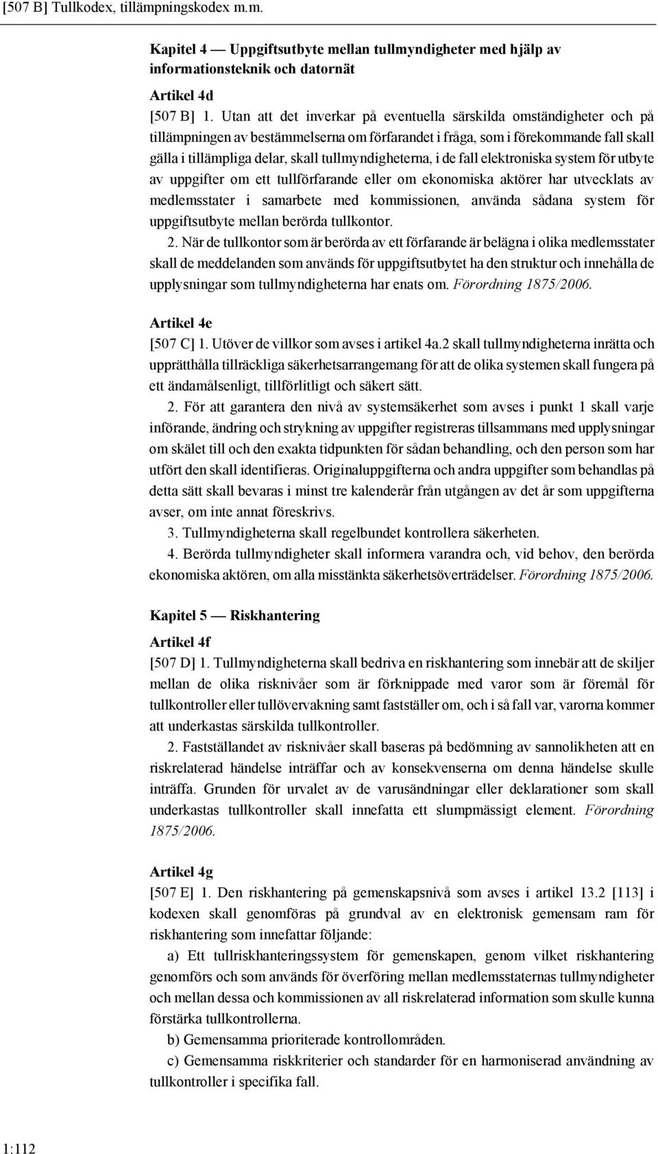 tullmyndigheterna, i de fall elektroniska system för utbyte av uppgifter om ett tullförfarande eller om ekonomiska aktörer har utvecklats av medlemsstater i samarbete med kommissionen, använda sådana