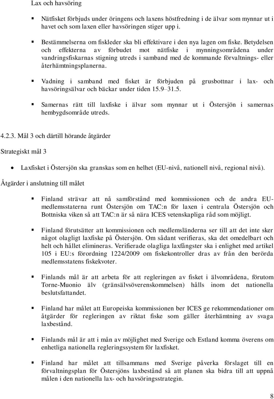 Betydelsen och effekterna av förbudet mot nätfiske i mynningsområdena under vandringsfiskarnas stigning utreds i samband med de kommande förvaltnings- eller återhämtningsplanerna.