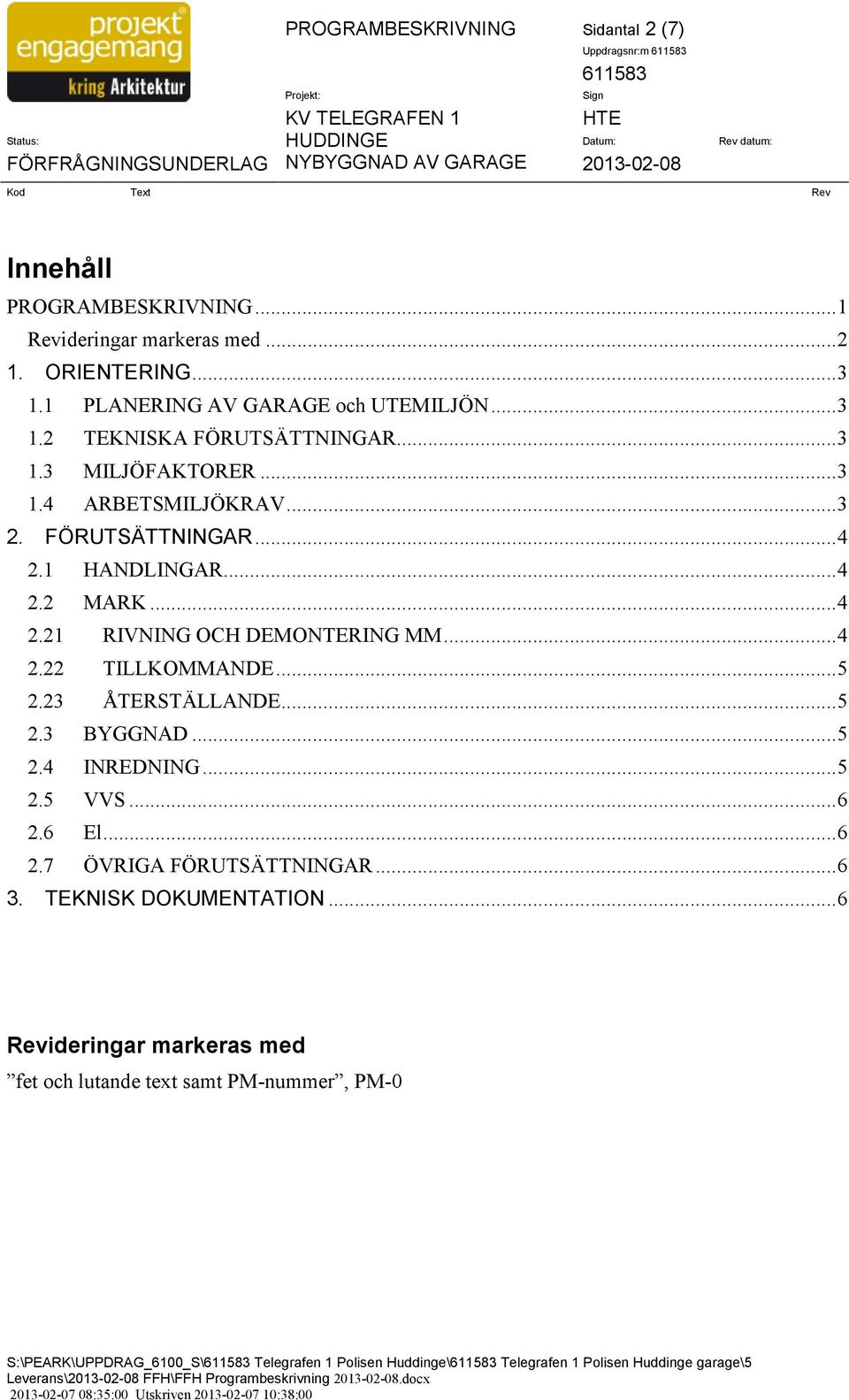 .. 5 2.23 ÅTERSTÄLLANDE... 5 2.3 BYGGNAD... 5 2.4 INREDNING... 5 2.5 VVS... 6 2.6 El... 6 2.7 ÖVRIGA FÖRUTSÄTTNINGAR... 6 3. TEKNISK DOKUMENTATION.