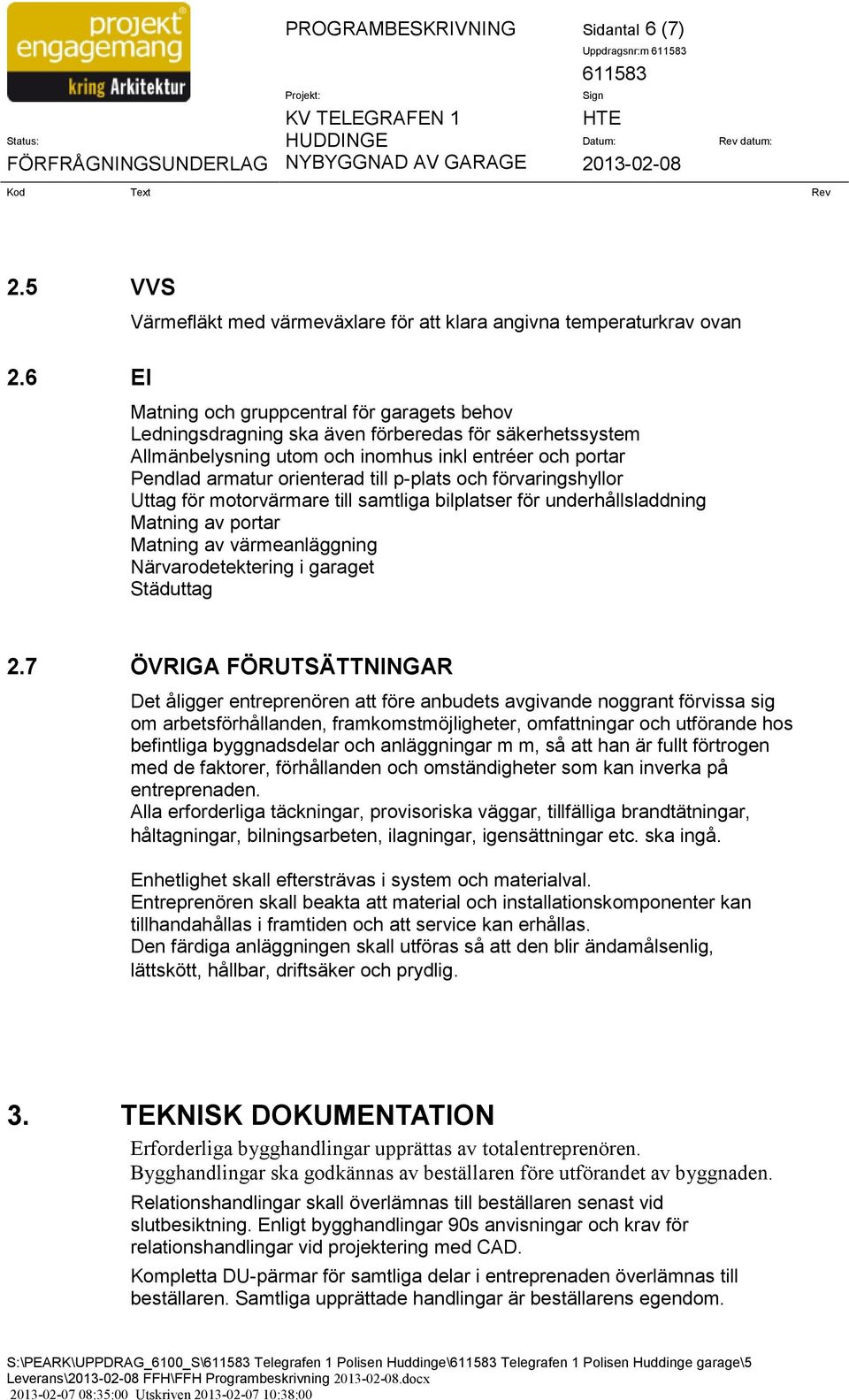 och inomhus inkl entréer och portar Pendlad armatur orienterad till p3plats och förvaringshyllor Uttag för motorvärmare till samtliga bilplatser för underhållsladdning Matning av portar Matning av