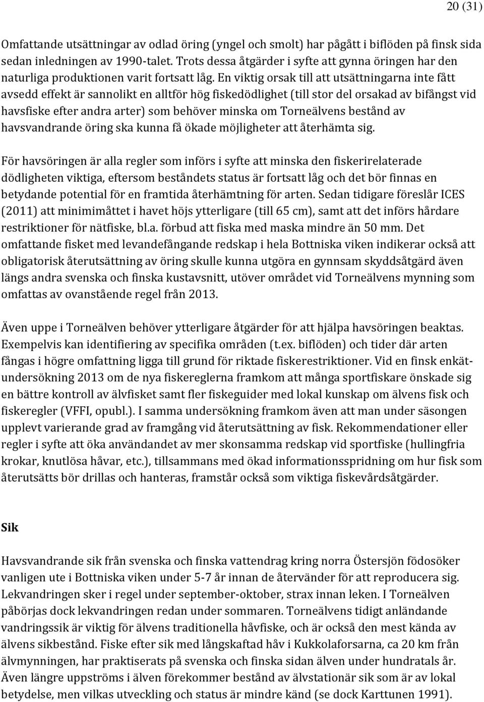 En viktig orsak till att utsättningarna inte fått avsedd effekt är sannolikt en alltför hög fiskedödlighet (till stor del orsakad av bifångst vid havsfiske efter andra arter) som behöver minska om