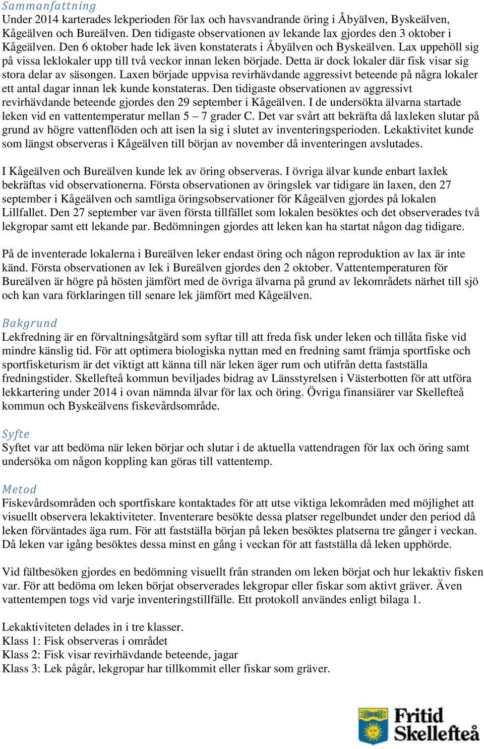 Lax uppehöll sig på vissa leklokaler upp till två veckor innan leken började. Detta är dock lokaler där fisk visar sig stora delar av säsongen.