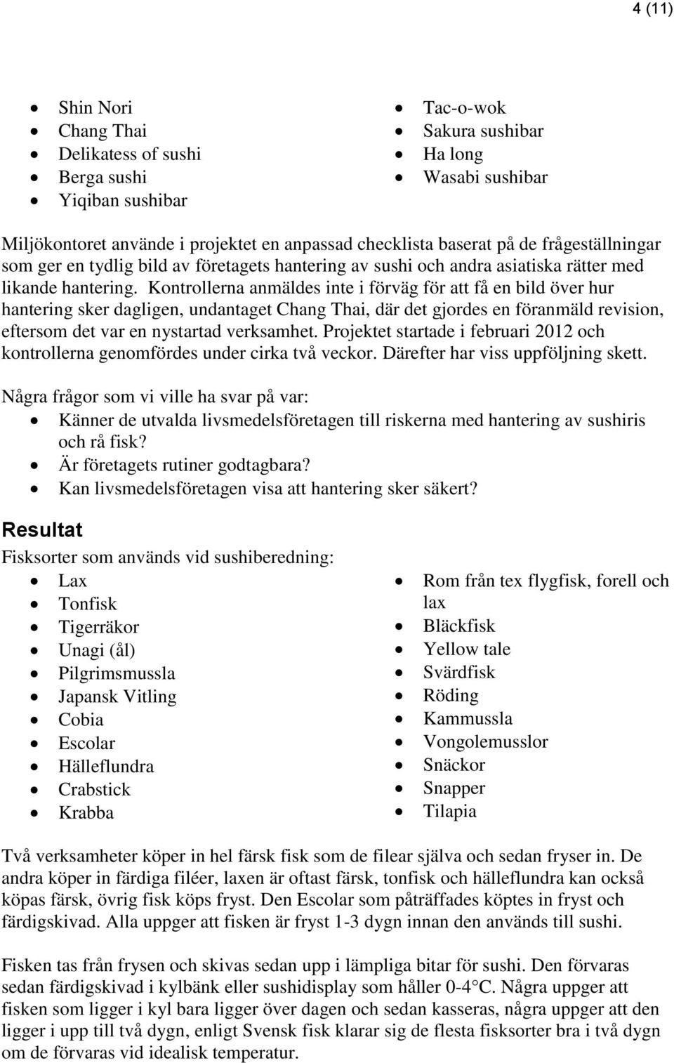 Kontrollerna anmäldes inte i förväg för att få en bild över hur hantering sker dagligen, undantaget Chang Thai, där det gjordes en föranmäld revision, eftersom det var en nystartad verksamhet.