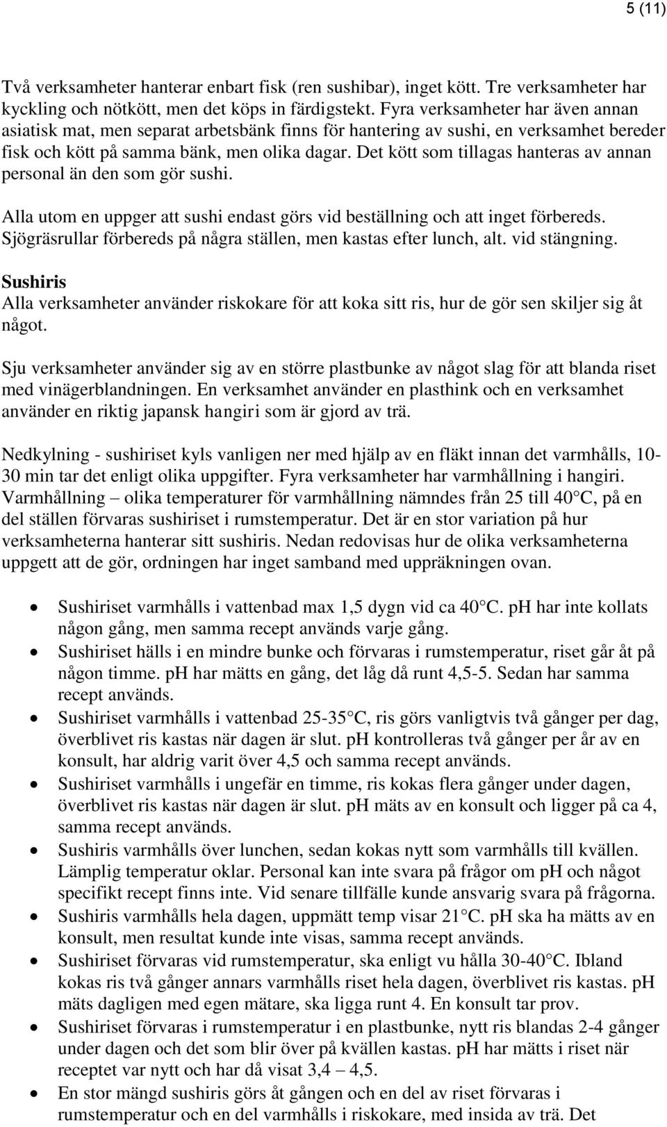 Det kött som tillagas hanteras av annan personal än den som gör sushi. Alla utom en uppger att sushi endast görs vid beställning och att inget förbereds.