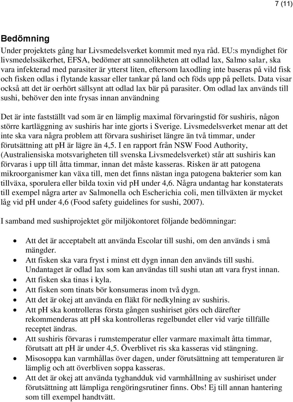 fisken odlas i flytande kassar eller tankar på land och föds upp på pellets. Data visar också att det är oerhört sällsynt att odlad lax bär på parasiter.