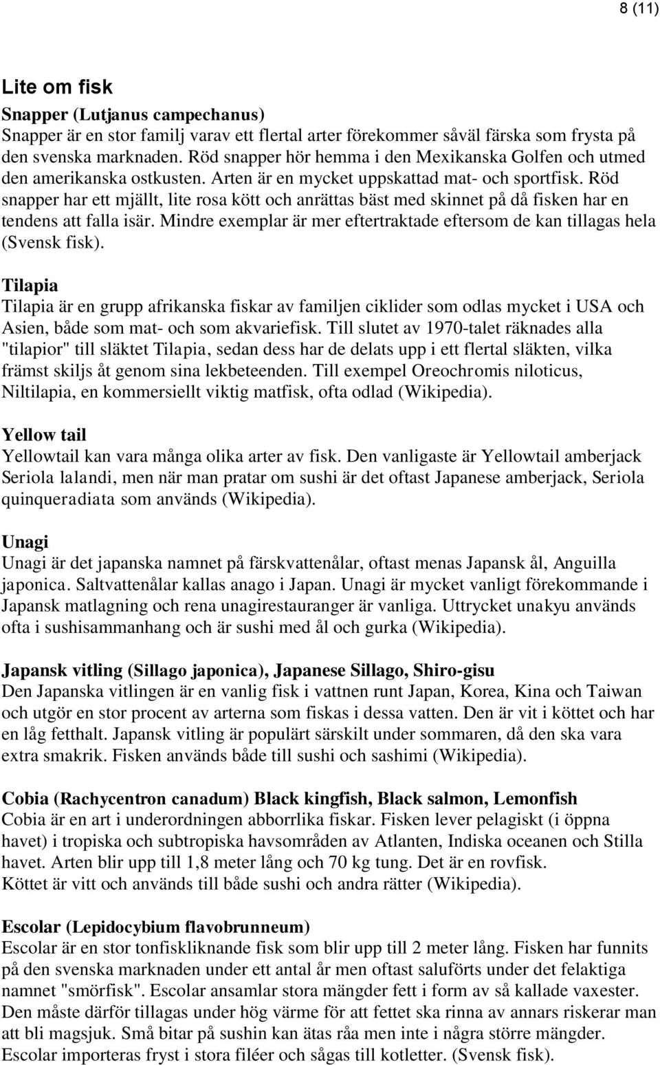 Röd snapper har ett mjällt, lite rosa kött och anrättas bäst med skinnet på då fisken har en tendens att falla isär. Mindre exemplar är mer eftertraktade eftersom de kan tillagas hela (Svensk fisk).