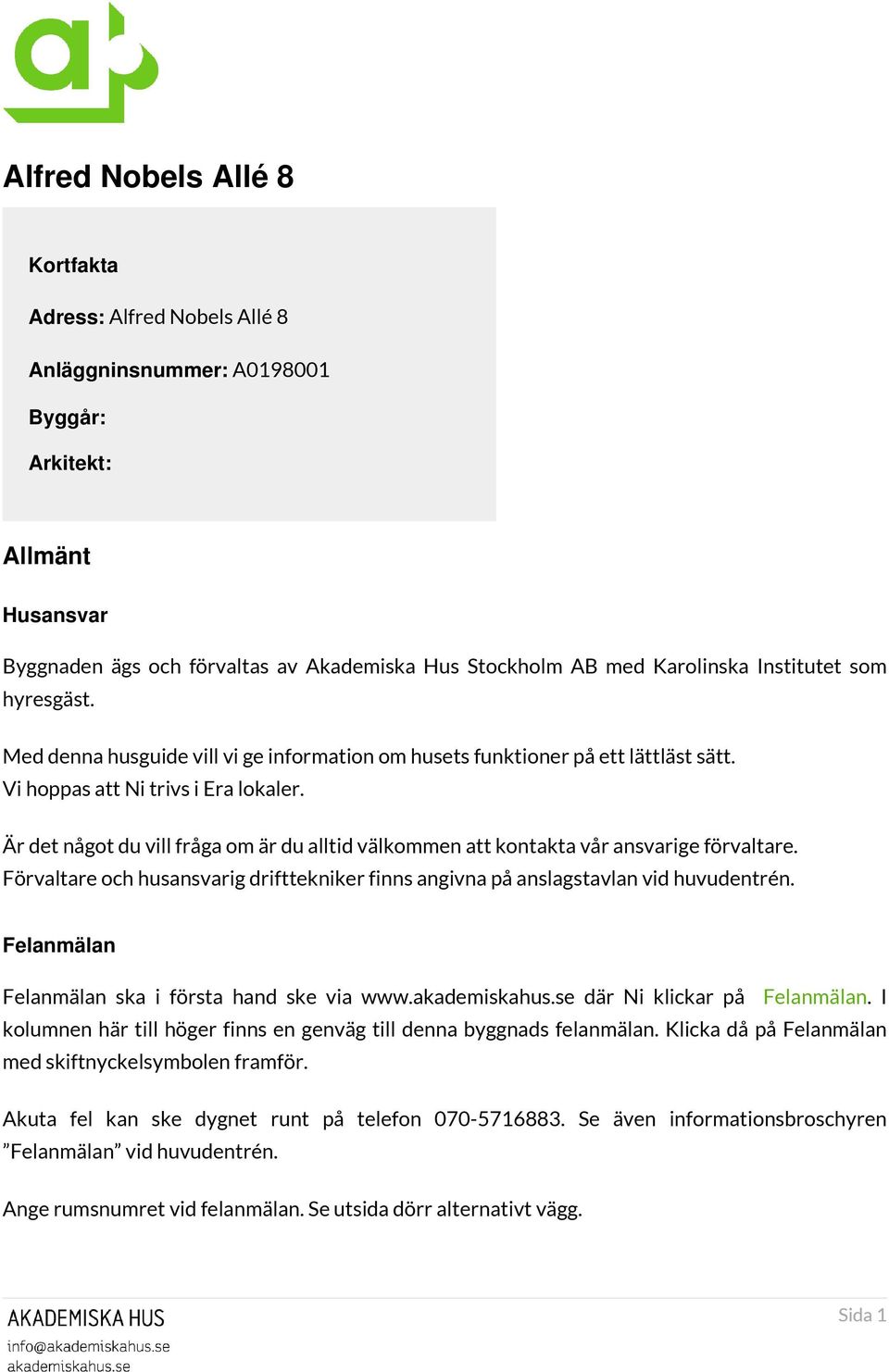 Är det något du vill fråga om är du alltid välkommen att kontakta vår ansvarige förvaltare. Förvaltare och husansvarig drifttekniker finns angivna på anslagstavlan vid huvudentrén.