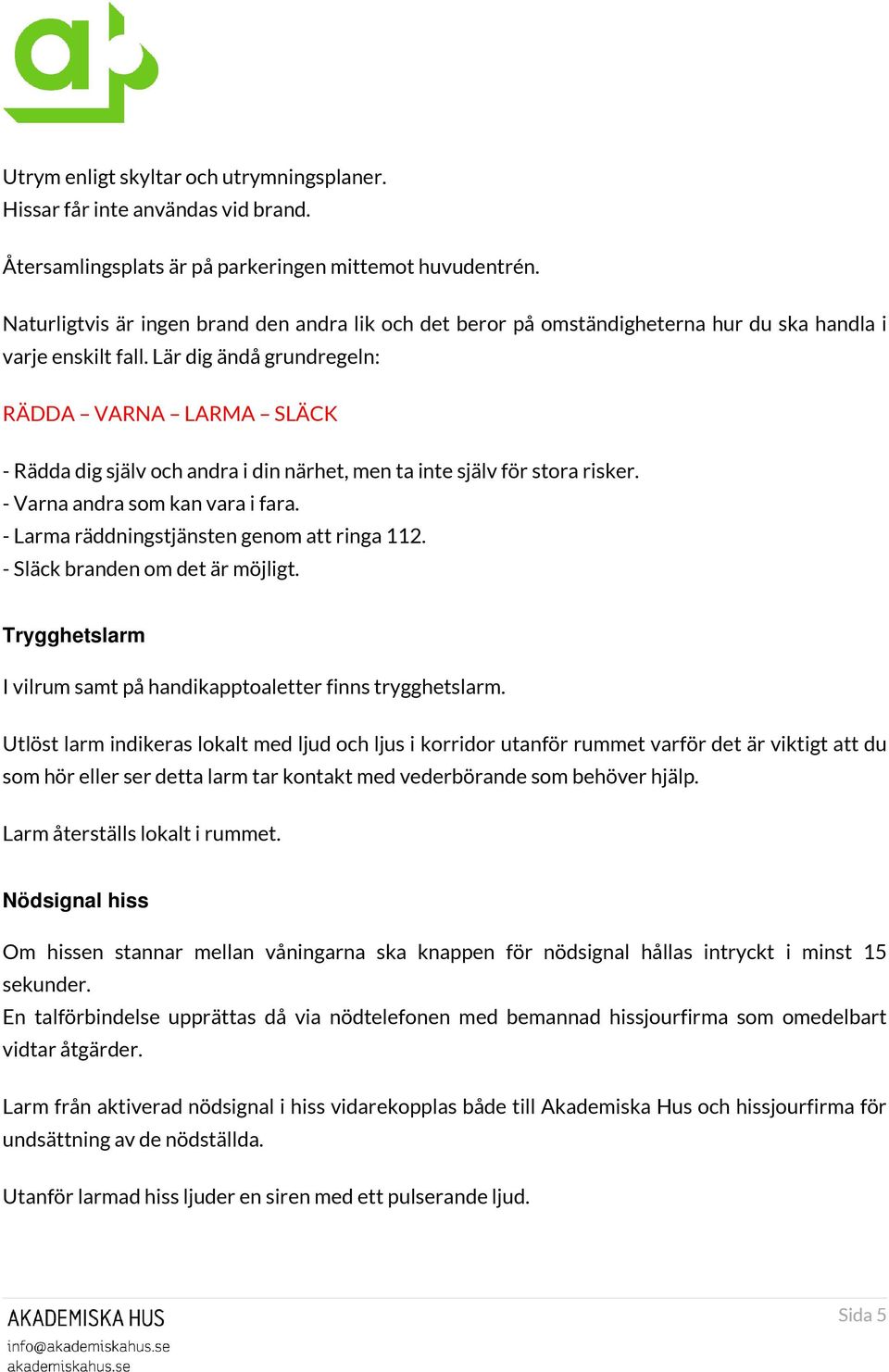 Lär dig ändå grundregeln: RÄDDA VARNA LARMA SLÄCK - Rädda dig själv och andra i din närhet, men ta inte själv för stora risker. - Varna andra som kan vara i fara.