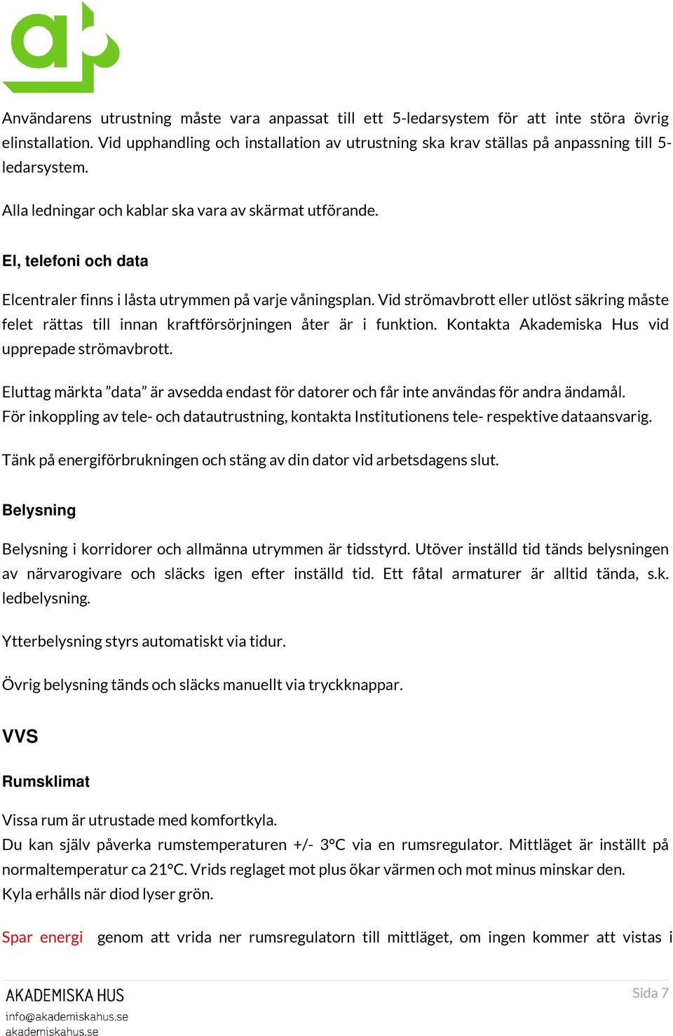 El, telefoni och data Elcentraler finns i låsta utrymmen på varje våningsplan. Vid strömavbrott eller utlöst säkring måste felet rättas till innan kraftförsörjningen åter är i funktion.