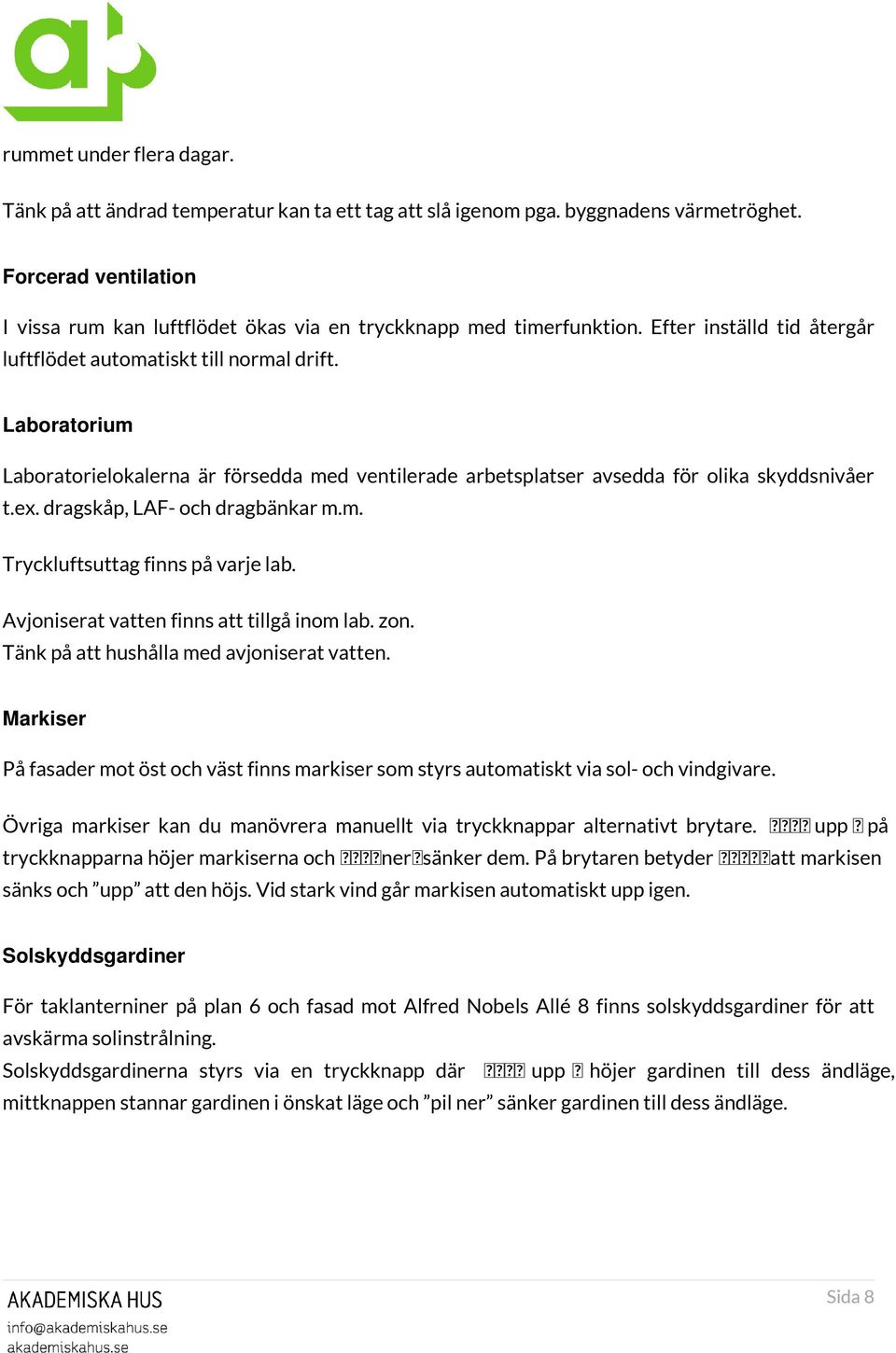 Laboratorium Laboratorielokalerna är försedda med ventilerade arbetsplatser avsedda för olika skyddsnivåer t.ex. dragskåp, LAF- och dragbänkar m.m. Tryckluftsuttag finns på varje lab.