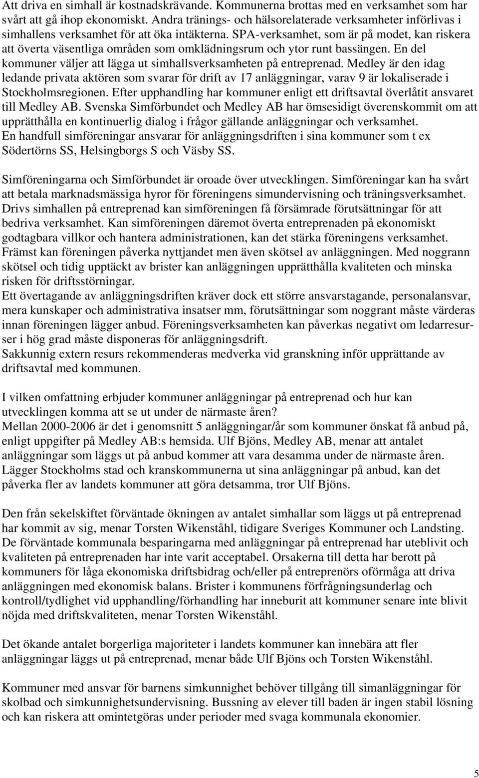 SPA-verksamhet, som är på modet, kan riskera att överta väsentliga områden som omklädningsrum och ytor runt bassängen. En del kommuner väljer att lägga ut simhallsverksamheten på entreprenad.