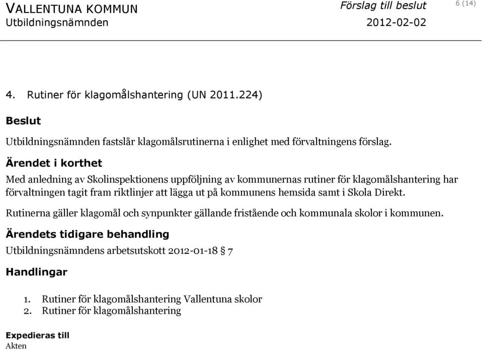 Ärendet i korthet Med anledning av Skolinspektionens uppföljning av kommunernas rutiner för klagomålshantering har förvaltningen tagit fram riktlinjer att lägga ut på