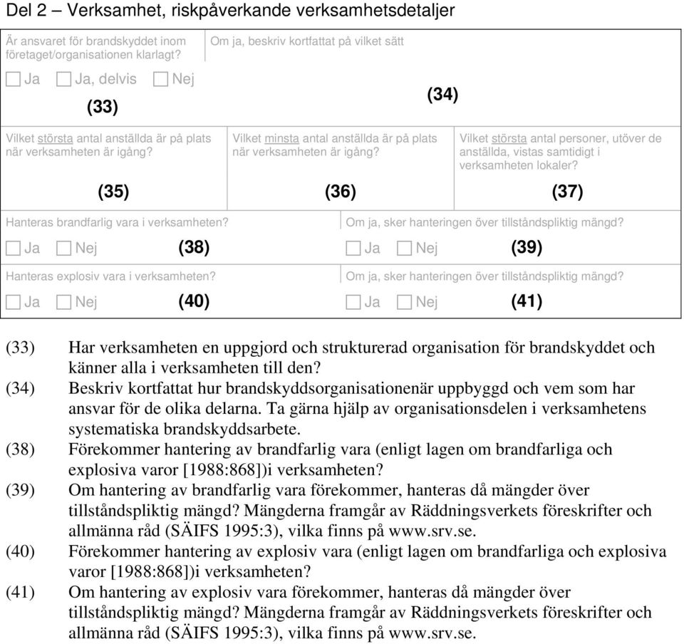 Vilket minsta antal anställda är på plats när verksamheten är igång? Vilket största antal personer, utöver de anställda, vistas samtidigt i verksamheten lokaler?