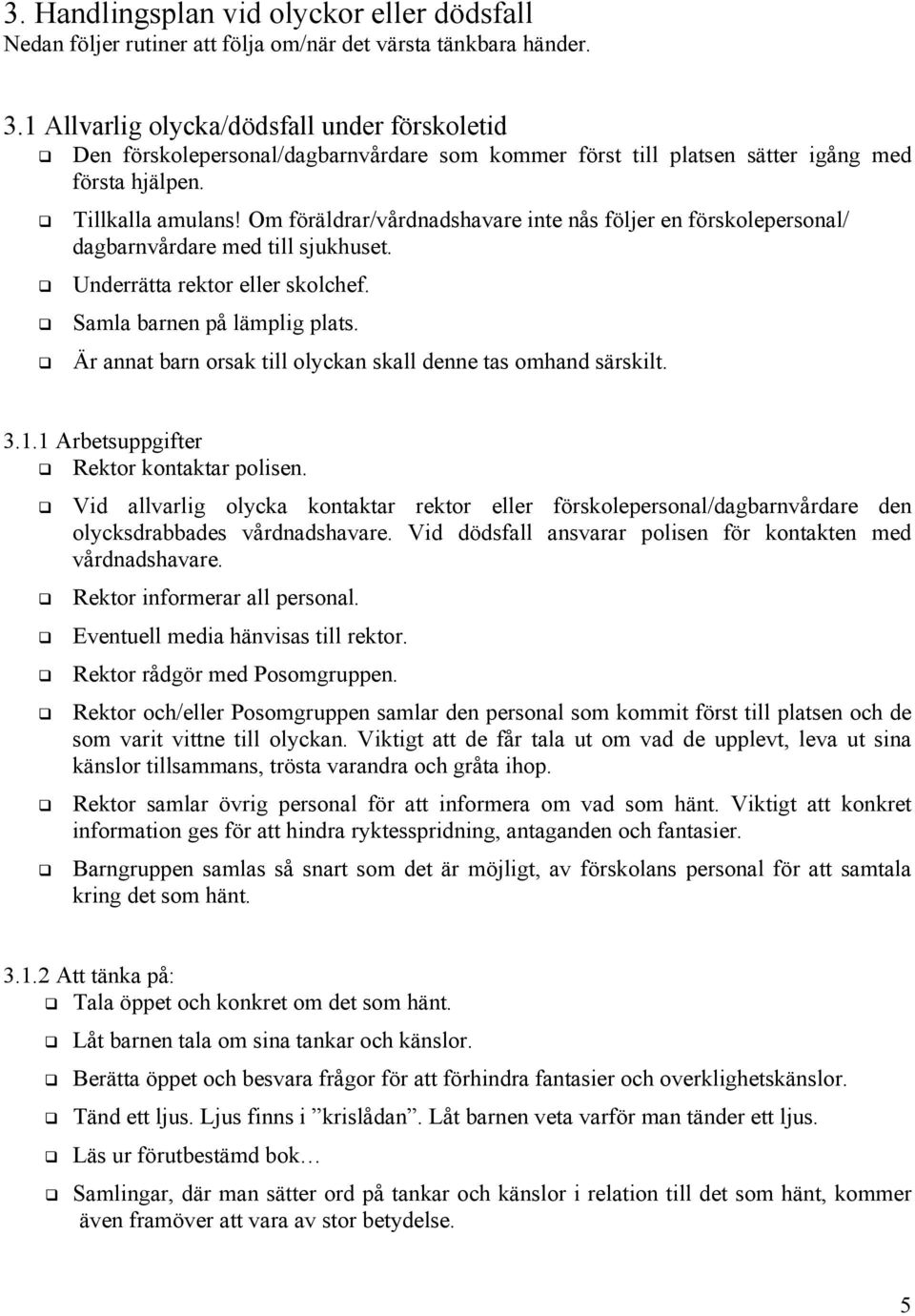 Om föräldrar/vårdnadshavare inte nås följer en förskolepersonal/ dagbarnvårdare med till sjukhuset. Underrätta rektor eller skolchef. Samla barnen på lämplig plats.