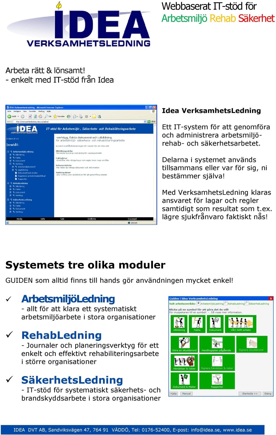 Delarna i systemet används tillsammans eller var för sig, ni bestämmer själva! Med VerksamhetsLedning klaras ansvaret för lagar och regler samtidigt som resultat som t.ex.