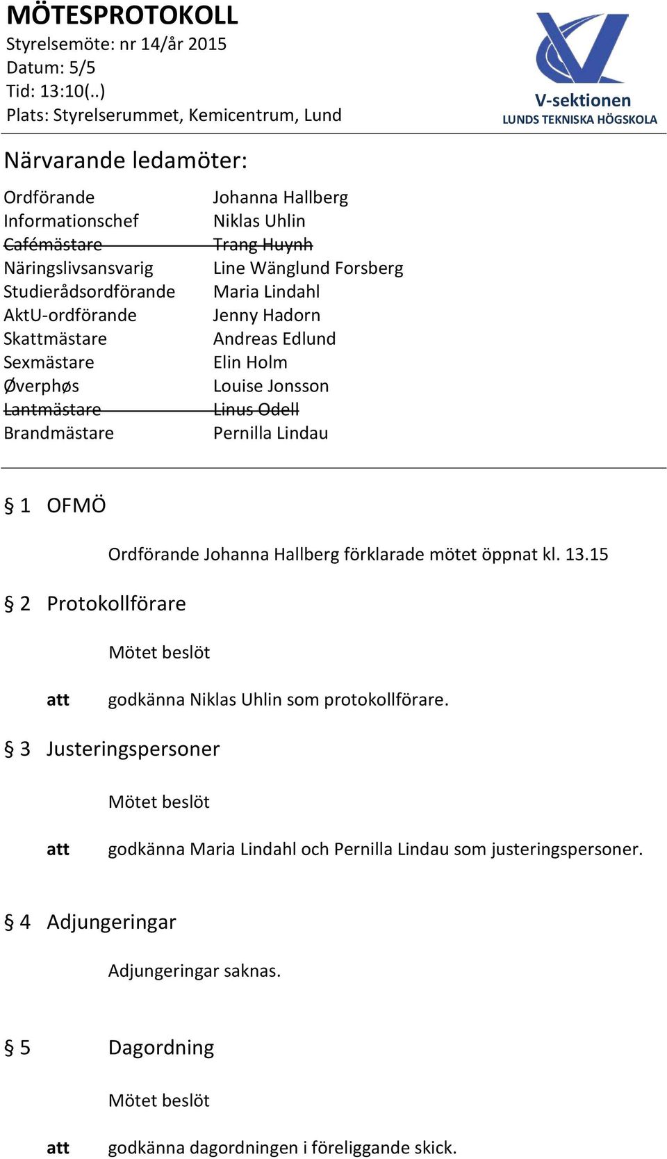Brandmästare Pernilla Lindau 1 OFMÖ 2 Protokollförare Ordförande Johanna Hallberg förklarade mötet öppnat kl. 13.15 godkänna Niklas Uhlin som protokollförare.