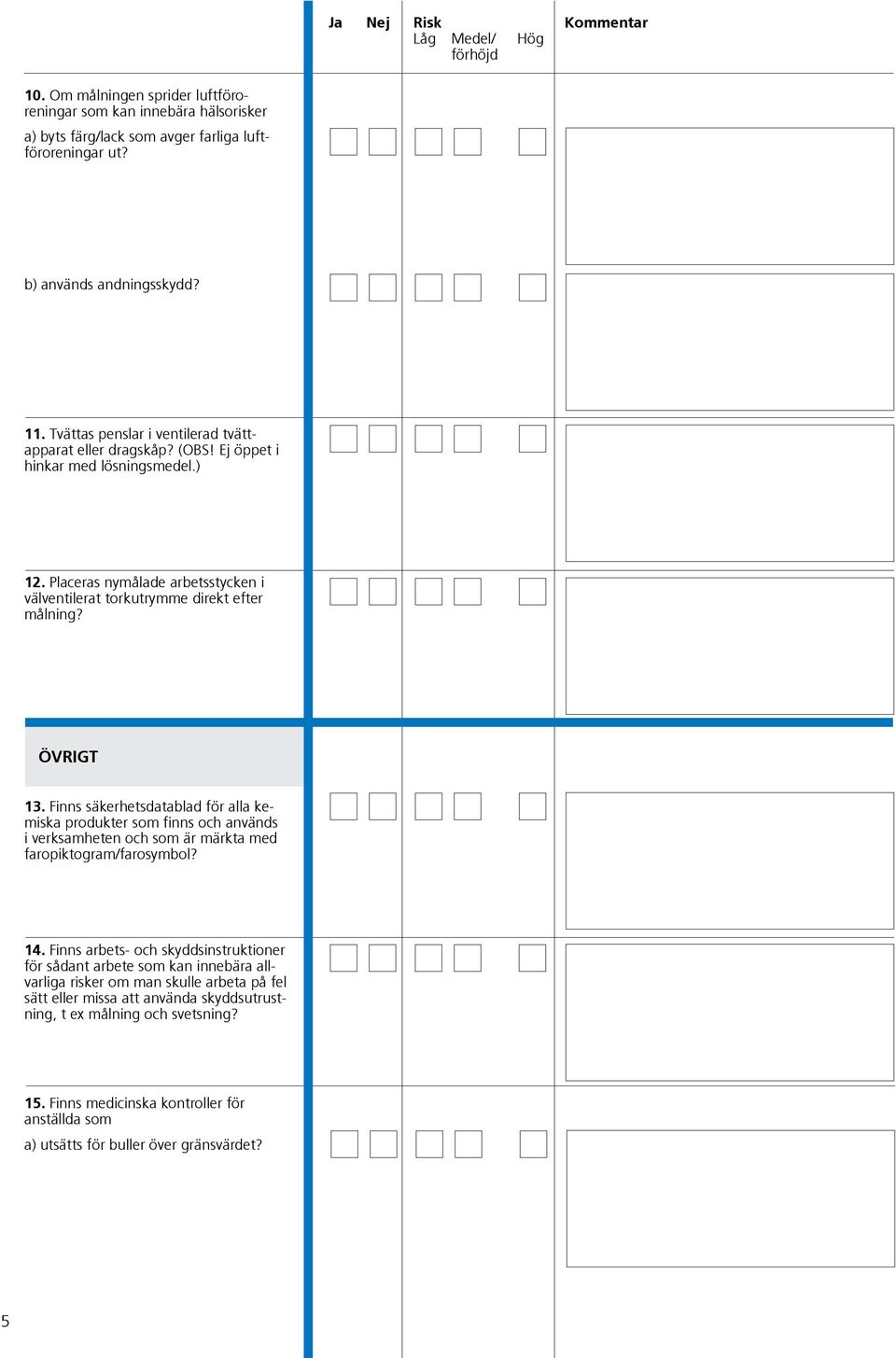 ÖVRIGT 13. Finns säkerhetsdatablad för alla kemiska produkter som finns och används i verksamheten och som är märkta med faropiktogram/farosymbol? 14.