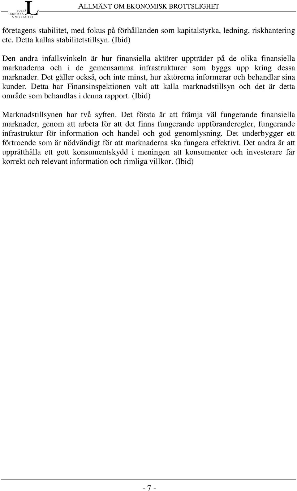 Det gäller också, och inte minst, hur aktörerna informerar och behandlar sina kunder. Detta har Finansinspektionen valt att kalla marknadstillsyn och det är detta område som behandlas i denna rapport.