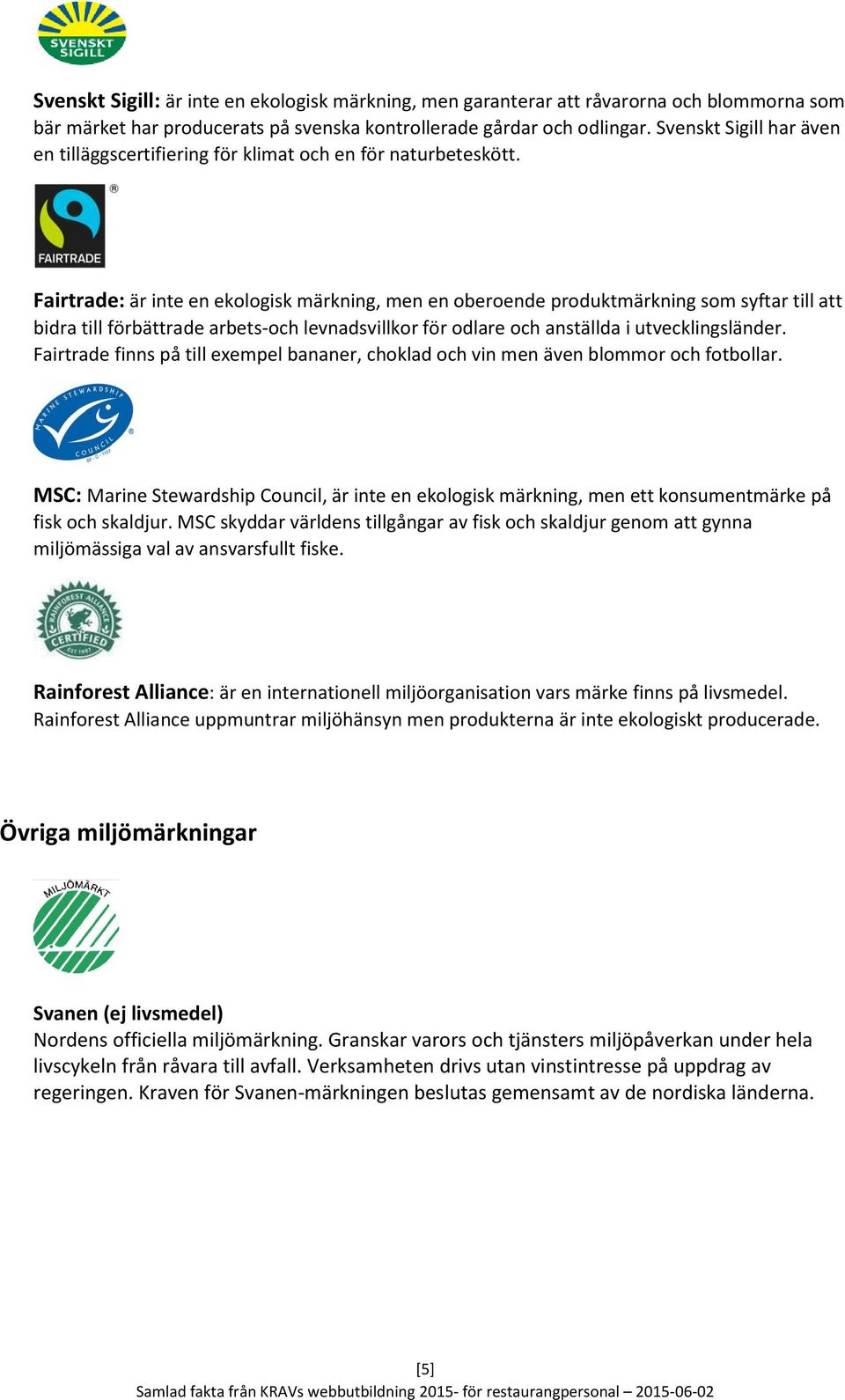 Fairtrade: är inte en ekologisk märkning, men en oberoende produktmärkning som syftar till att bidra till förbättrade arbets-och levnadsvillkor för odlare och anställda i utvecklingsländer.