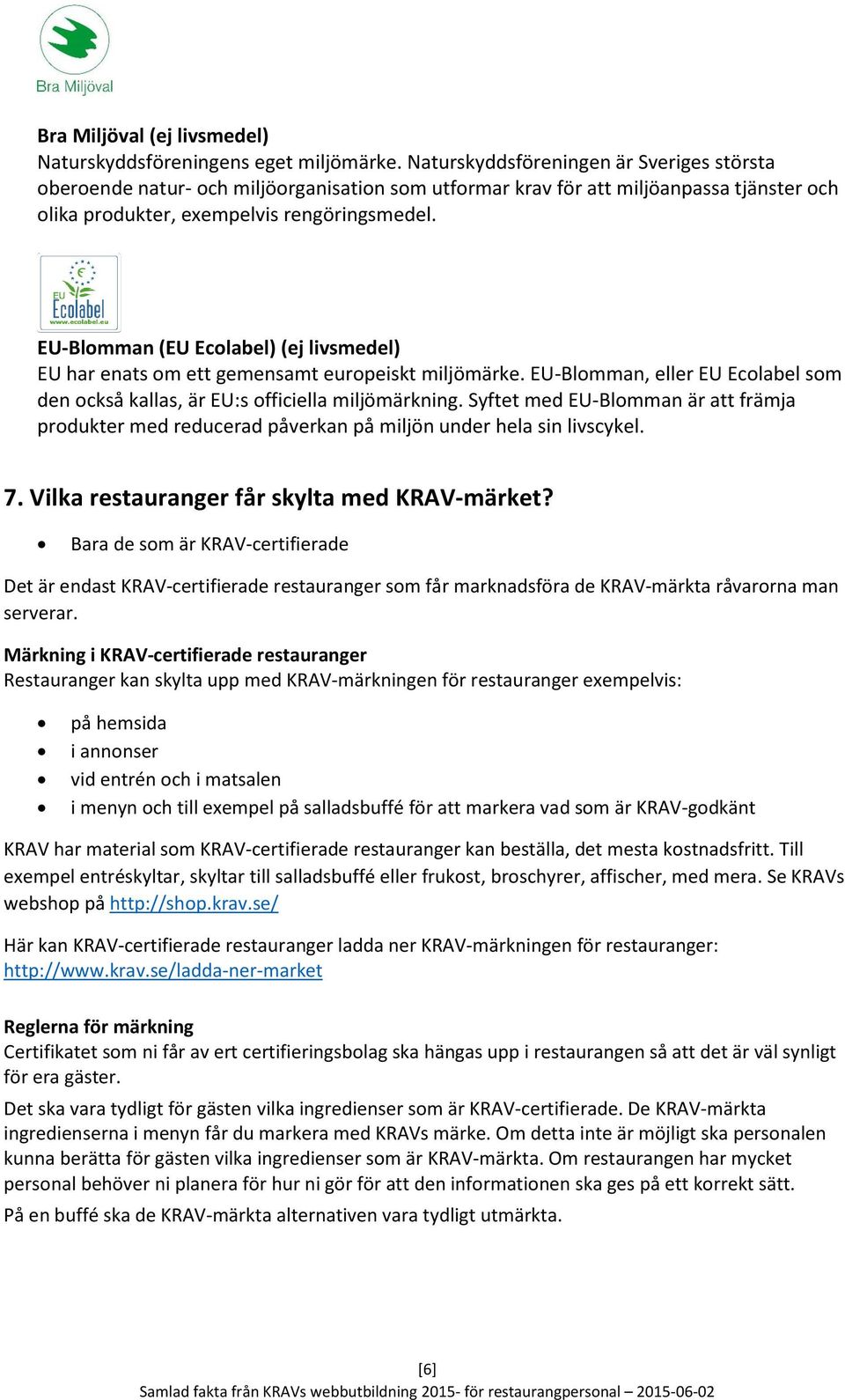 EU-Blomman (EU Ecolabel) (ej livsmedel) EU har enats om ett gemensamt europeiskt miljömärke. EU-Blomman, eller EU Ecolabel som den också kallas, är EU:s officiella miljömärkning.