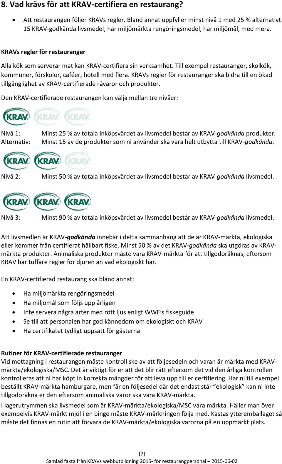 KRAVs regler för restauranger Alla kök som serverar mat kan KRAV-certifiera sin verksamhet. Till exempel restauranger, skolkök, kommuner, förskolor, caféer, hotell med flera.