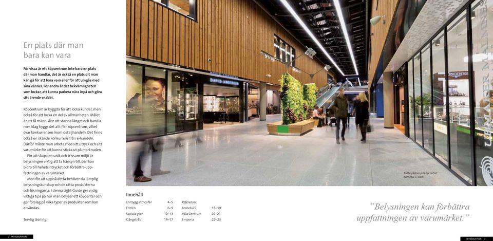 Målet är att få människor att stanna längre och handla mer. Idag byggs det allt fler köpcentrum, vilket ökar konkurrensen inom detaljhandeln. Det finns också en ökande konkurrens från e-handeln.