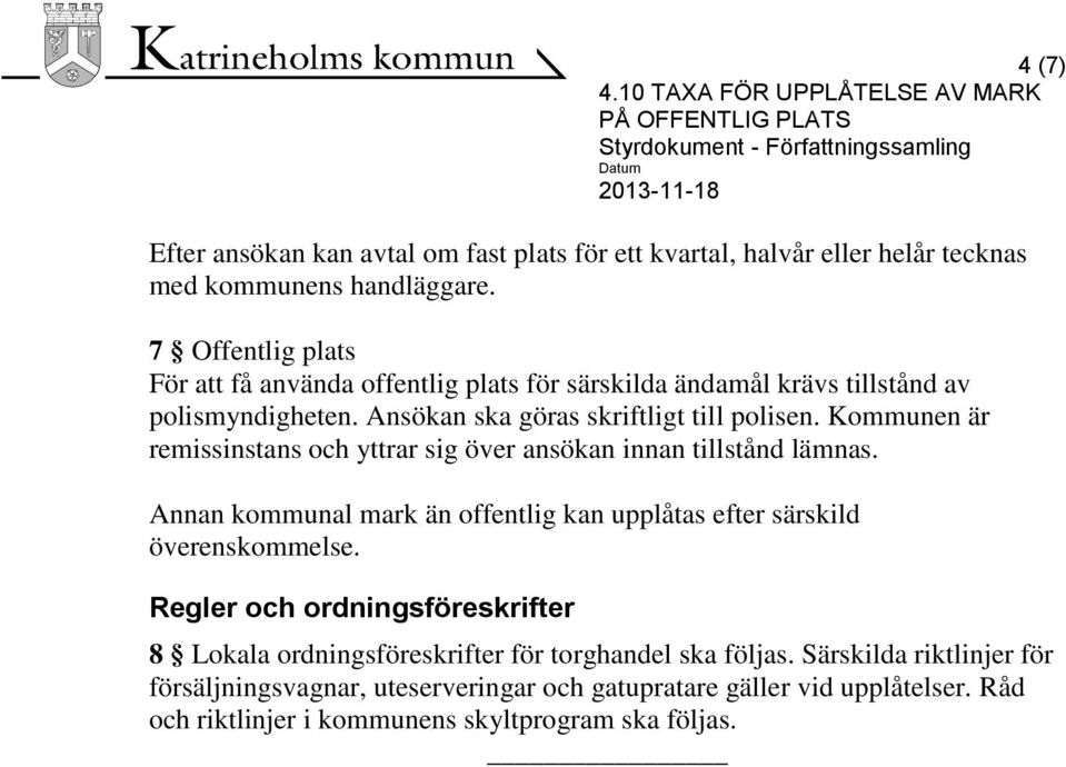 Kommunen är remissinstans och yttrar sig över ansökan innan tillstånd lämnas. Annan kommunal mark än offentlig kan upplåtas efter särskild överenskommelse.