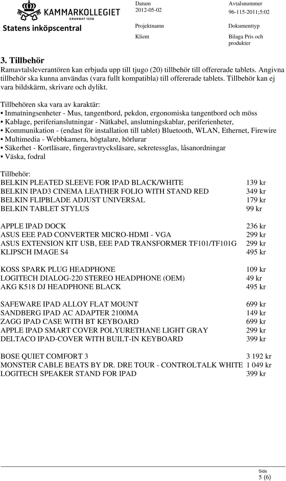 Tillbehören ska vara av karaktär: Inmatningsenheter - Mus, tangentbord, pekdon, ergonomiska tangentbord och möss Kablage, periferianslutningar - Nätkabel, anslutningskablar, periferienheter,