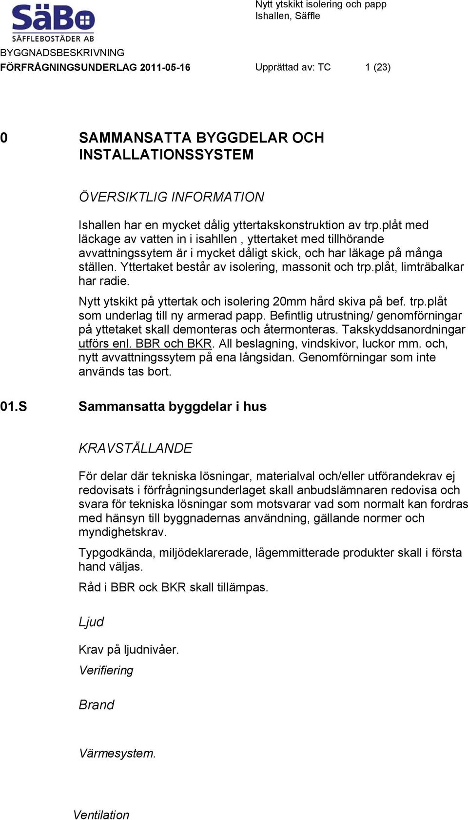 plåt, limträbalkar har radie. Nytt ytskikt på yttertak och isolering 20mm hård skiva på bef. trp.plåt som underlag till ny armerad papp.