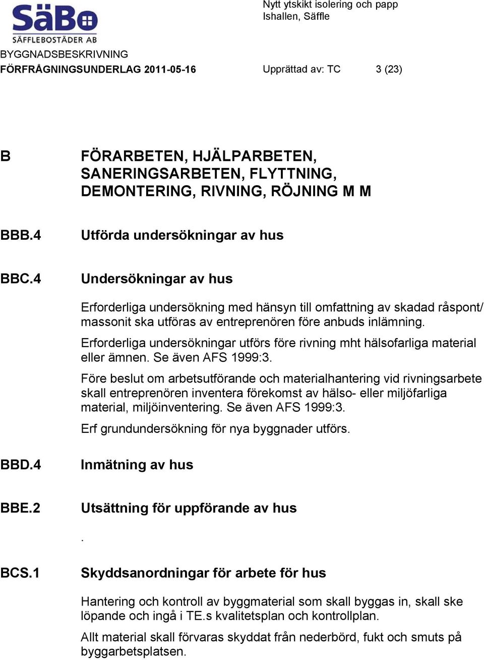 Erforderliga undersökningar utförs före rivning mht hälsofarliga material eller ämnen. Se även AFS 1999:3.