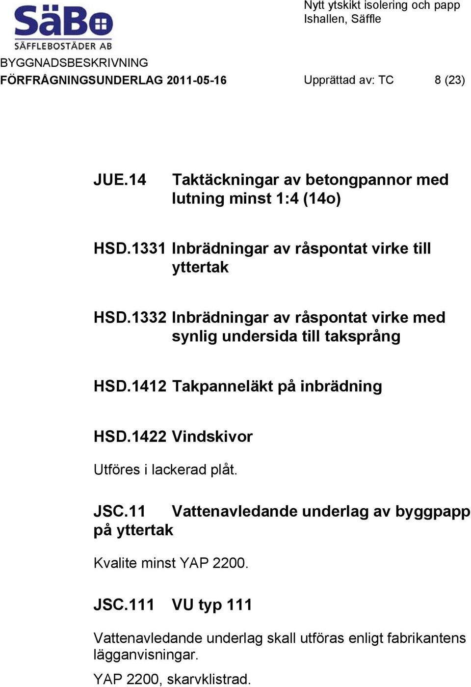 1412 Takpanneläkt på inbrädning HSD.1422 Vindskivor Utföres i lackerad plåt. JSC.