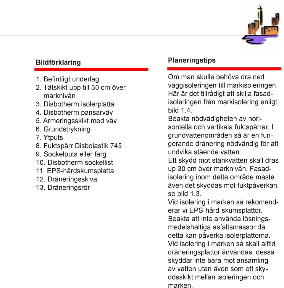 Dräneringsrör Planeringstips Om man skulle behöva dra ned väggisoleringen till markisoleringen. Här är det tillrådigt att skilja fasadisoleringen från markisolering enligt bild 1.4.