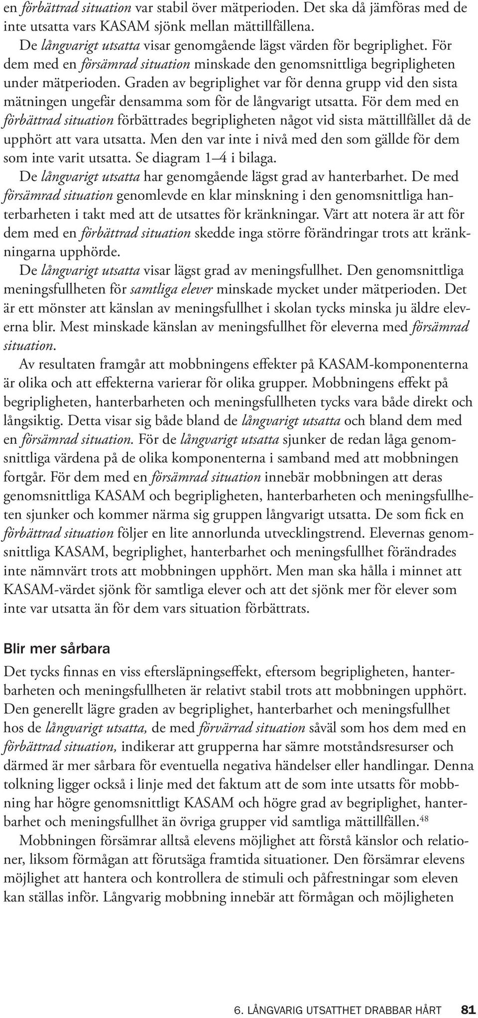 Graden av begriplighet var för denna grupp vid den sista mätningen ungefär densamma som för de långvarigt utsatta.