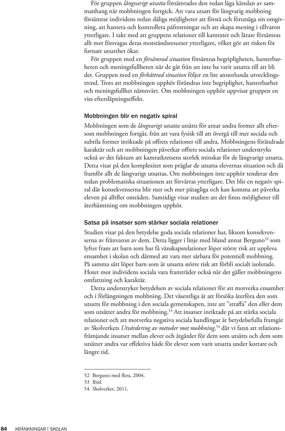 ytterligare. I takt med att gruppens relationer till kamrater och lärare försämras allt mer försvagas deras motståndsresurser ytterligare, vilket gör att risken för fortsatt utsatthet ökar.