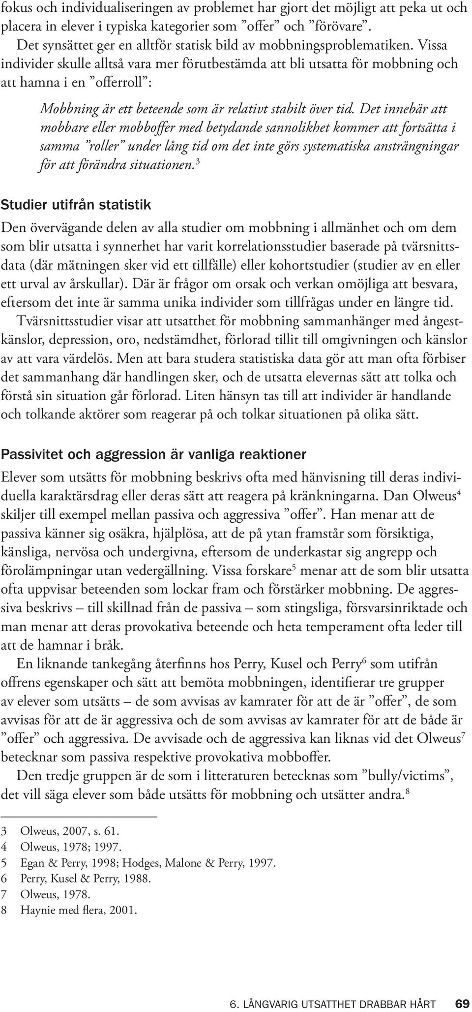Vissa individer skulle alltså vara mer förutbestämda att bli utsatta för mobbning och att hamna i en offerroll : Mobbning är ett beteende som är relativt stabilt över tid.