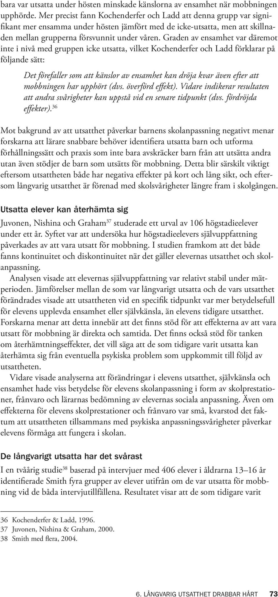 Graden av ensamhet var däremot inte i nivå med gruppen icke utsatta, vilket Kochenderfer och Ladd förklarar på följande sätt: Det förefaller som att känslor av ensamhet kan dröja kvar även efter att