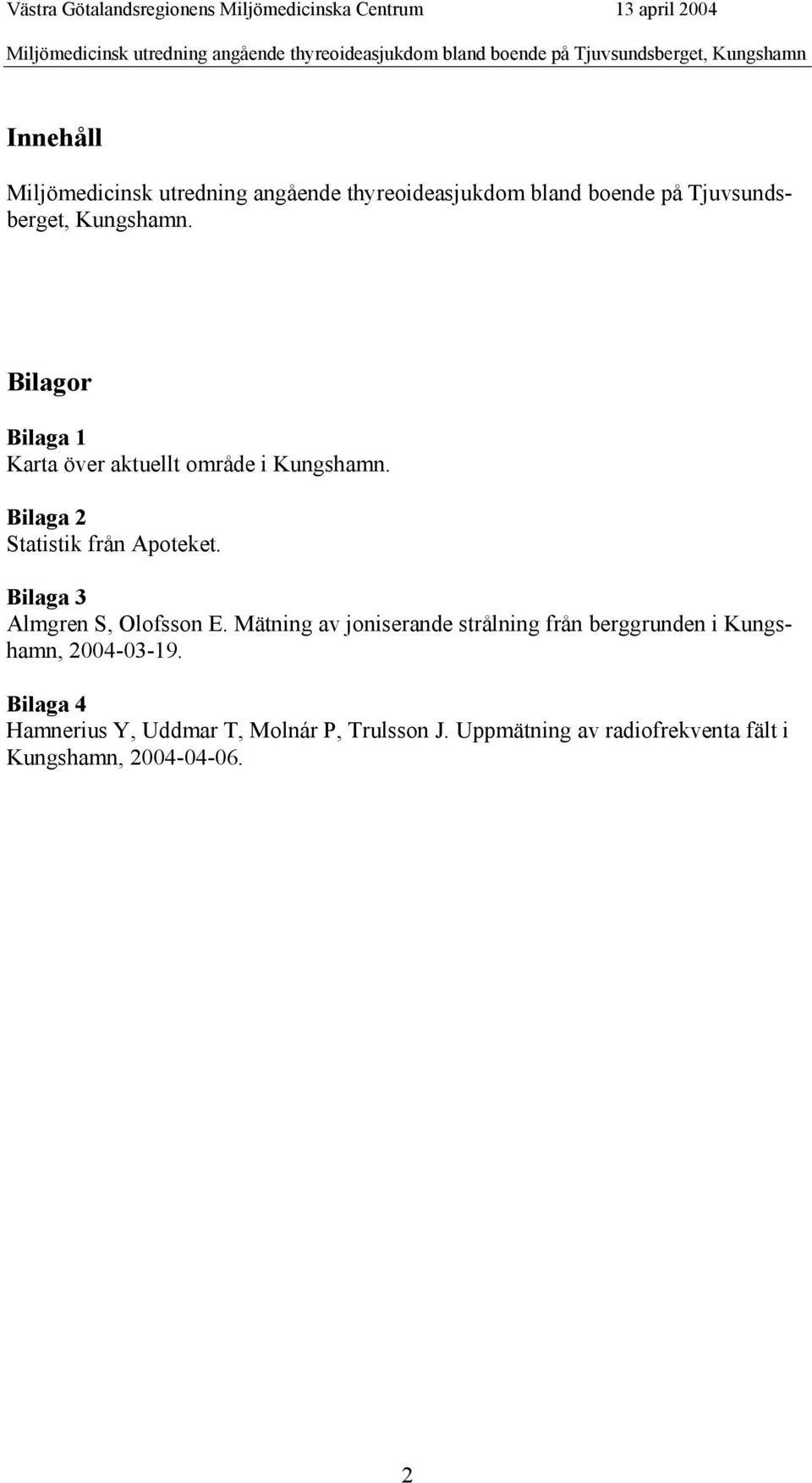Bilagor Bilaga 1 Karta över aktuellt område i Kungshamn. Bilaga 2 Statistik från Apoteket. Bilaga 3 Almgren S, Olofsson E.