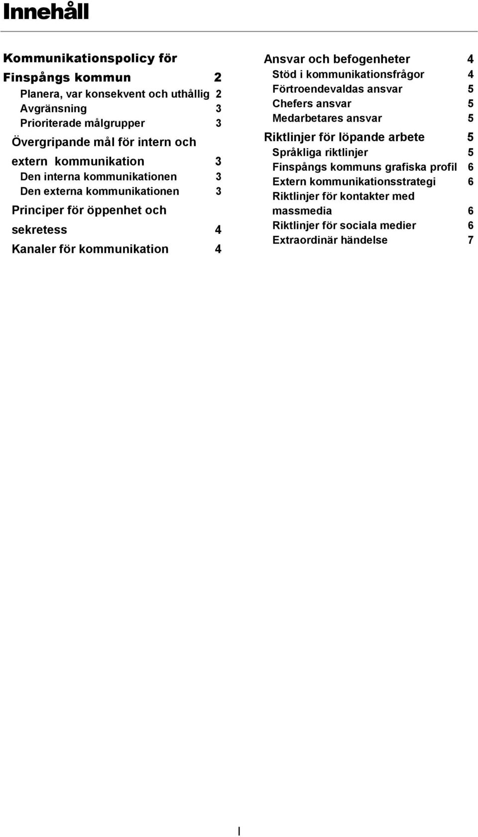 befogenheter 4 Stöd i kommunikationsfrågor 4 Förtroendevaldas ansvar 5 Chefers ansvar 5 Medarbetares ansvar 5 Riktlinjer för löpande arbete 5 Språkliga riktlinjer