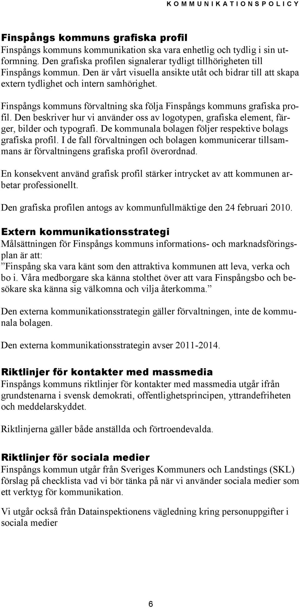 Den beskriver hur vi använder oss av logotypen, grafiska element, färger, bilder och typografi. De kommunala bolagen följer respektive bolags grafiska profil.