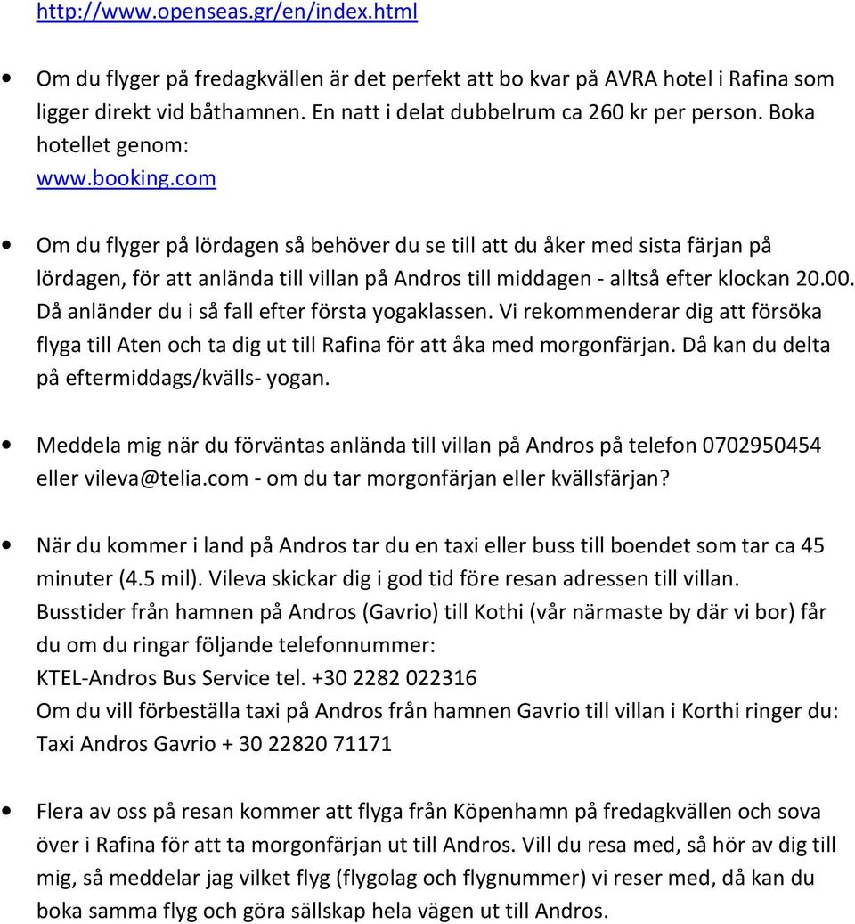 com Om du flyger på lördagen så behöver du se till att du åker med sista färjan på lördagen, för att anlända till villan på Andros till middagen - alltså efter klockan 20.00.