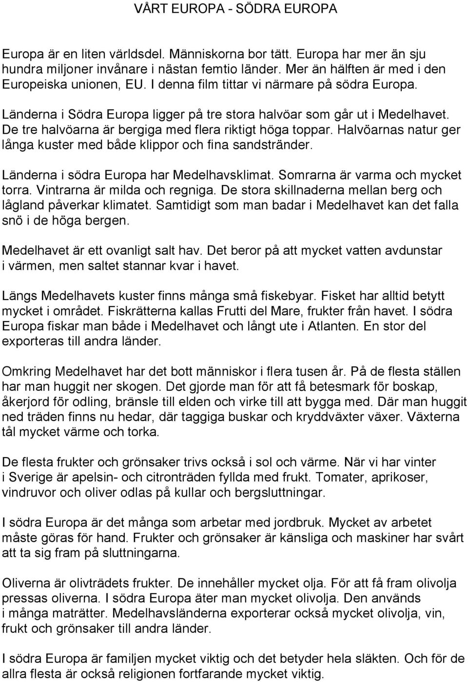 De tre halvöarna är bergiga med flera riktigt höga toppar. Halvöarnas natur ger långa kuster med både klippor och fina sandstränder. Länderna i södra Europa har Medelhavsklimat.